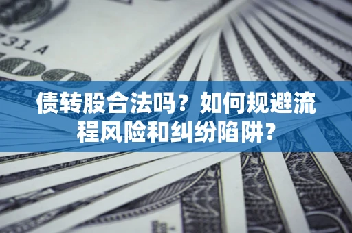 北京债转股合法吗？如何规避流程风险和纠纷陷阱？