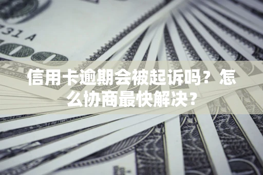 北京信用卡逾期会被起诉吗？怎么协商最快解决？