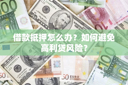 北京借款抵押怎么办？如何避免高利贷风险？