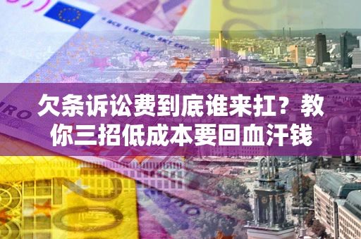 北京欠条诉讼费到底谁来扛？教你三招低成本要回血汗钱