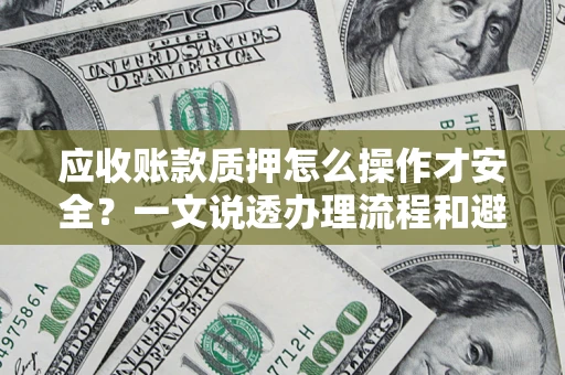 北京应收账款质押怎么操作才安全？一文说透办理流程和避险绝招